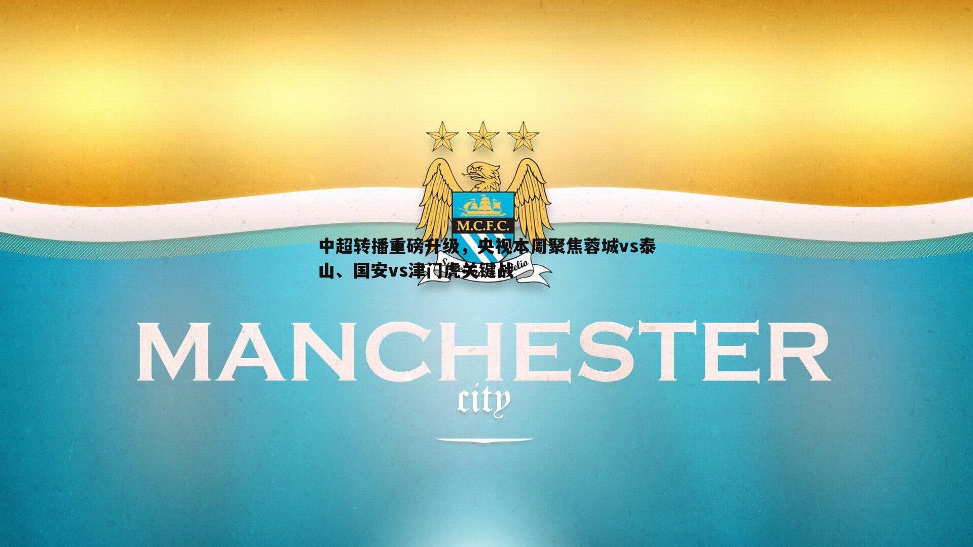 欧博官网-中超转播重磅升级，央视本周聚焦蓉城vs泰山、国安vs津门虎关键战