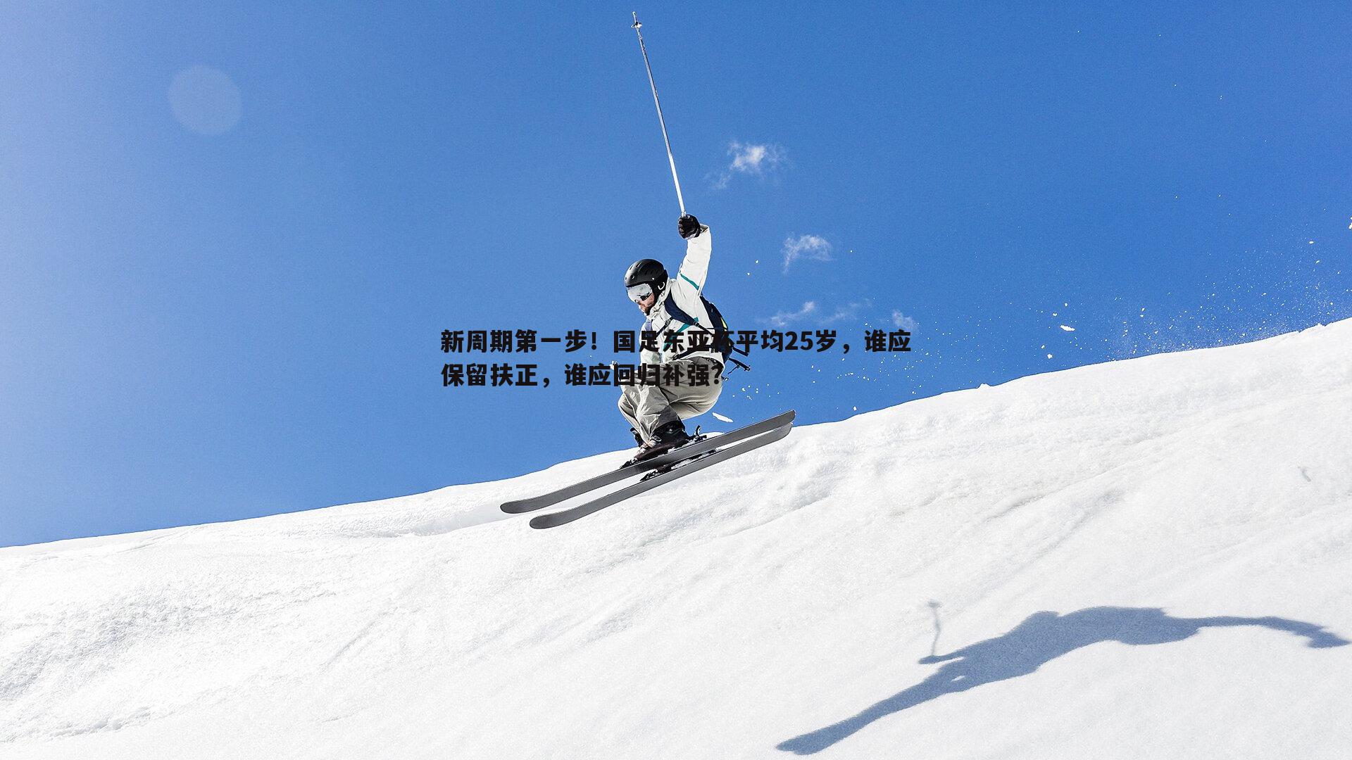 欧博官网-新周期第一步！国足东亚杯平均25岁，谁应保留扶正，谁应回归补强？