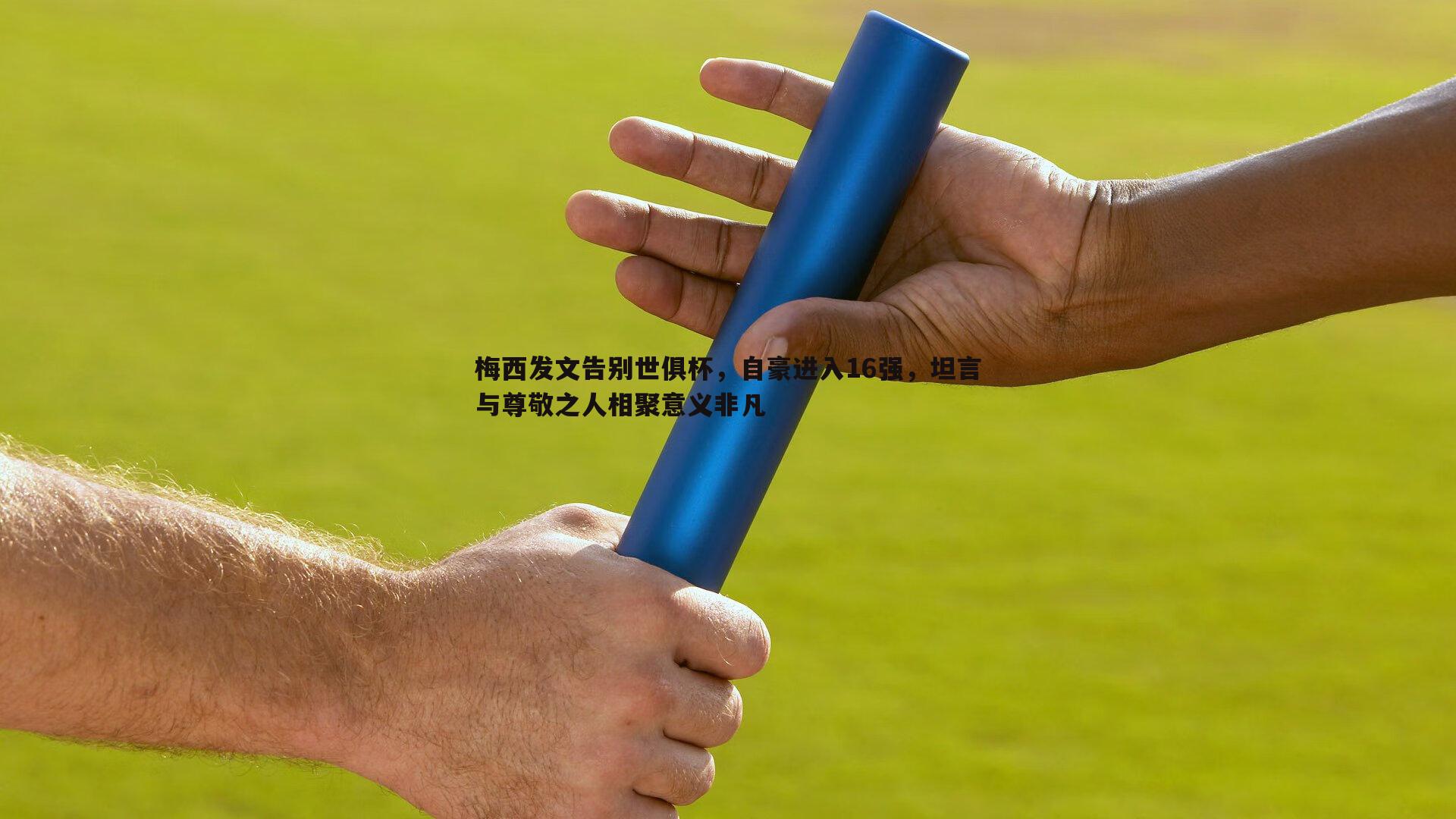 欧博官网-梅西发文告别世俱杯，自豪进入16强，坦言与尊敬之人相聚意义非凡