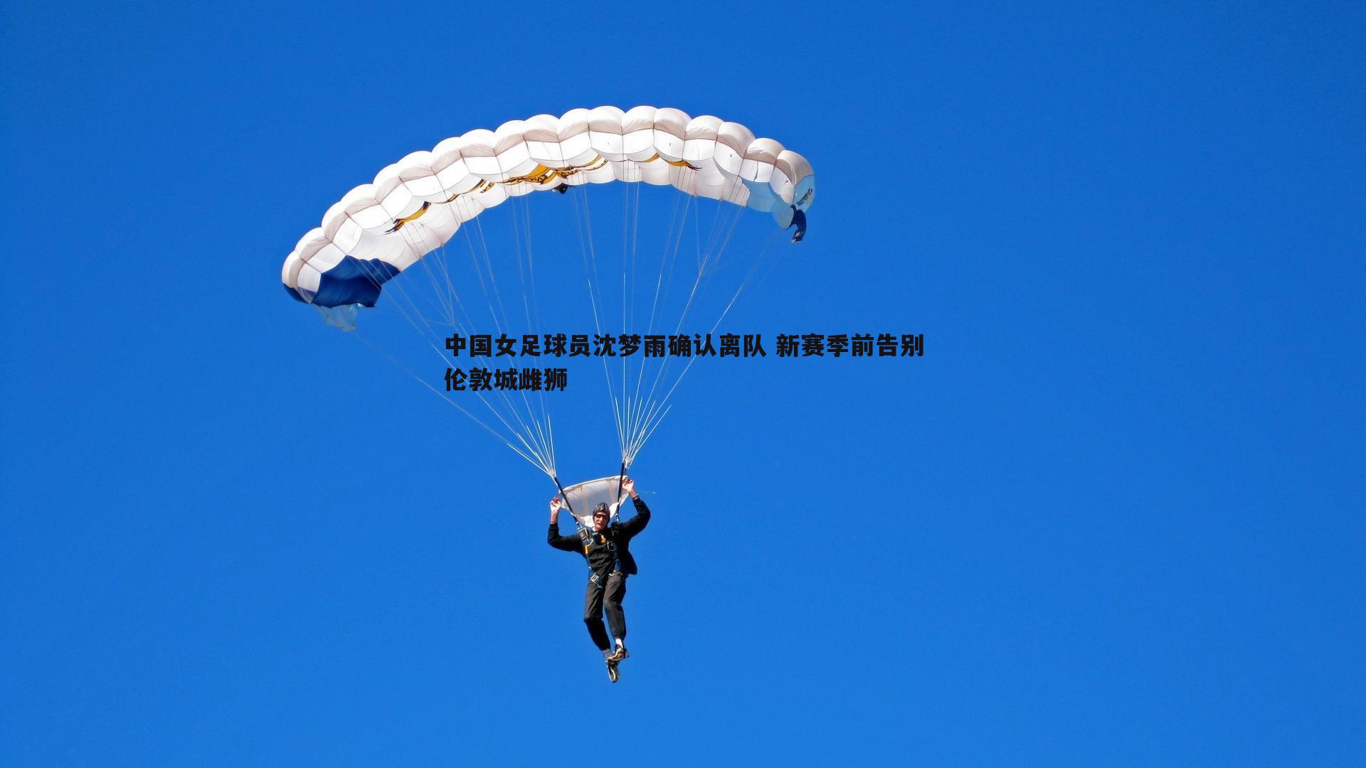 中国女足球员沈梦雨确认离队 新赛季前告别伦敦城雌狮