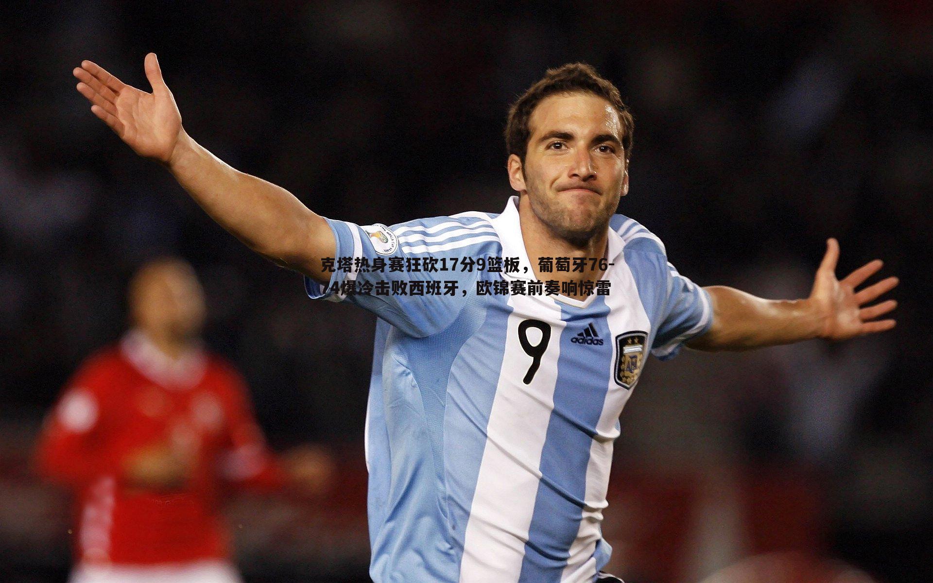 欧博官网-克塔热身赛狂砍17分9篮板，葡萄牙76-74爆冷击败西班牙，欧锦赛前奏响惊雷