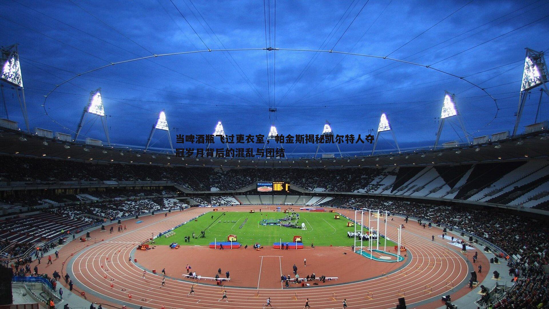 欧博官网-当啤酒瓶飞过更衣室，帕金斯揭秘凯尔特人夺冠岁月背后的混乱与团结