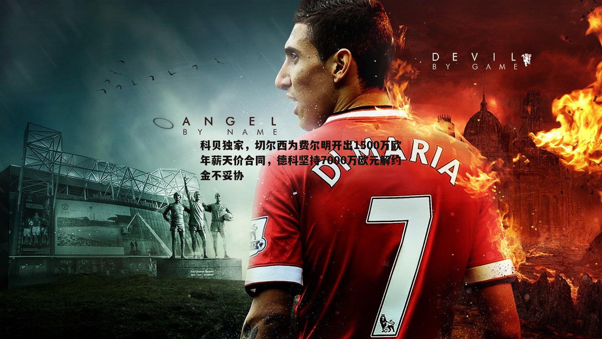 科贝独家,切尔西为费尔明开出1500万欧年薪天价合同,德科坚持7000万欧元解约金不妥协