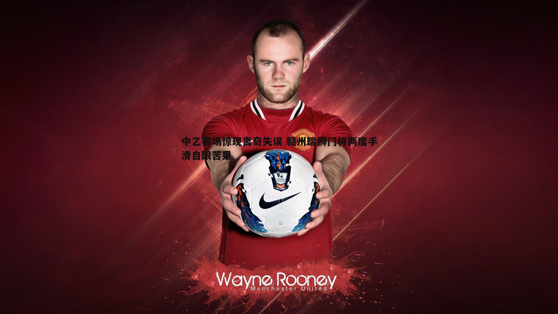 欧博官网-中乙赛场惊现离奇失误 赣州瑞狮门将两度手滑自酿苦果