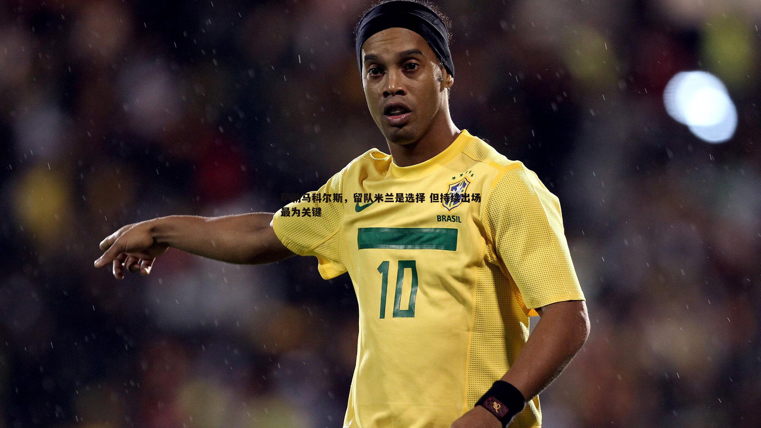 欧博官网-萨勒马科尔斯，留队米兰是选择 但持续出场最为关键