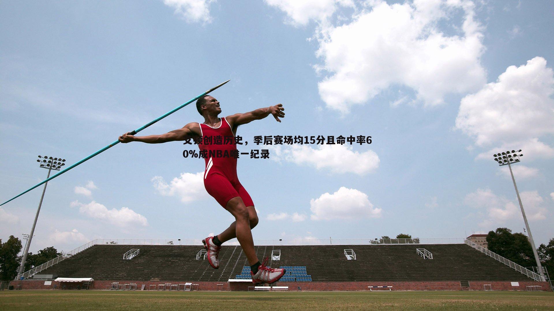 欧博官网-艾顿创造历史，季后赛场均15分且命中率60%成NBA唯一纪录