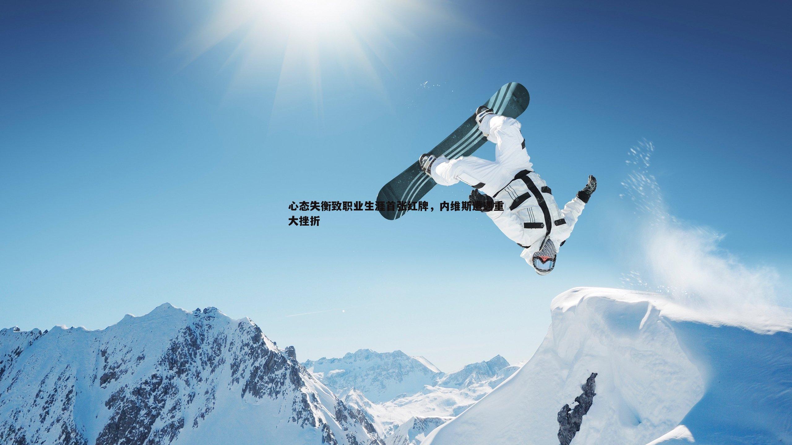 欧博官网-心态失衡致职业生涯首张红牌，内维斯遭遇重大挫折