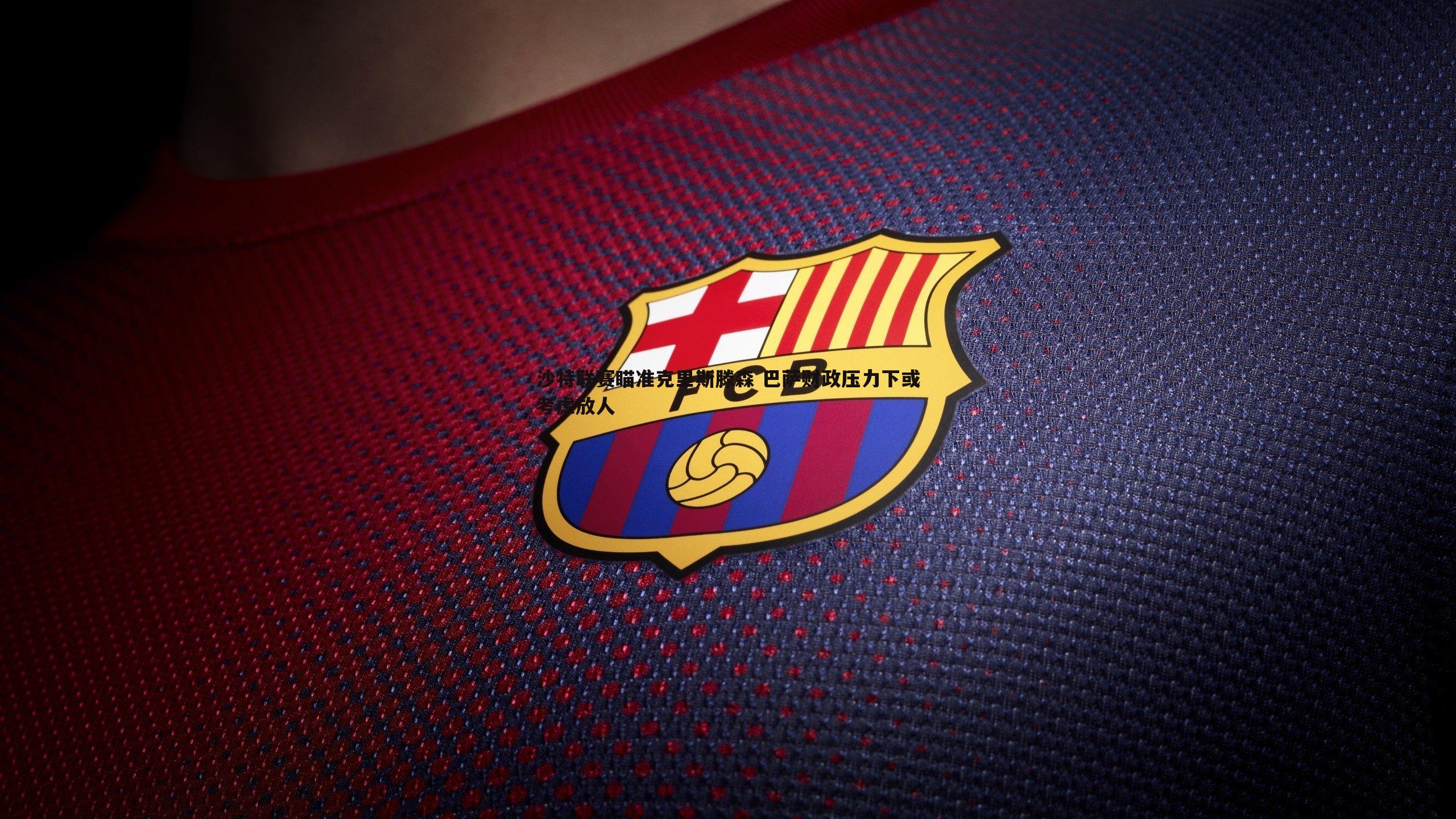 欧博官网-沙特联赛瞄准克里斯滕森 巴萨财政压力下或考虑放人