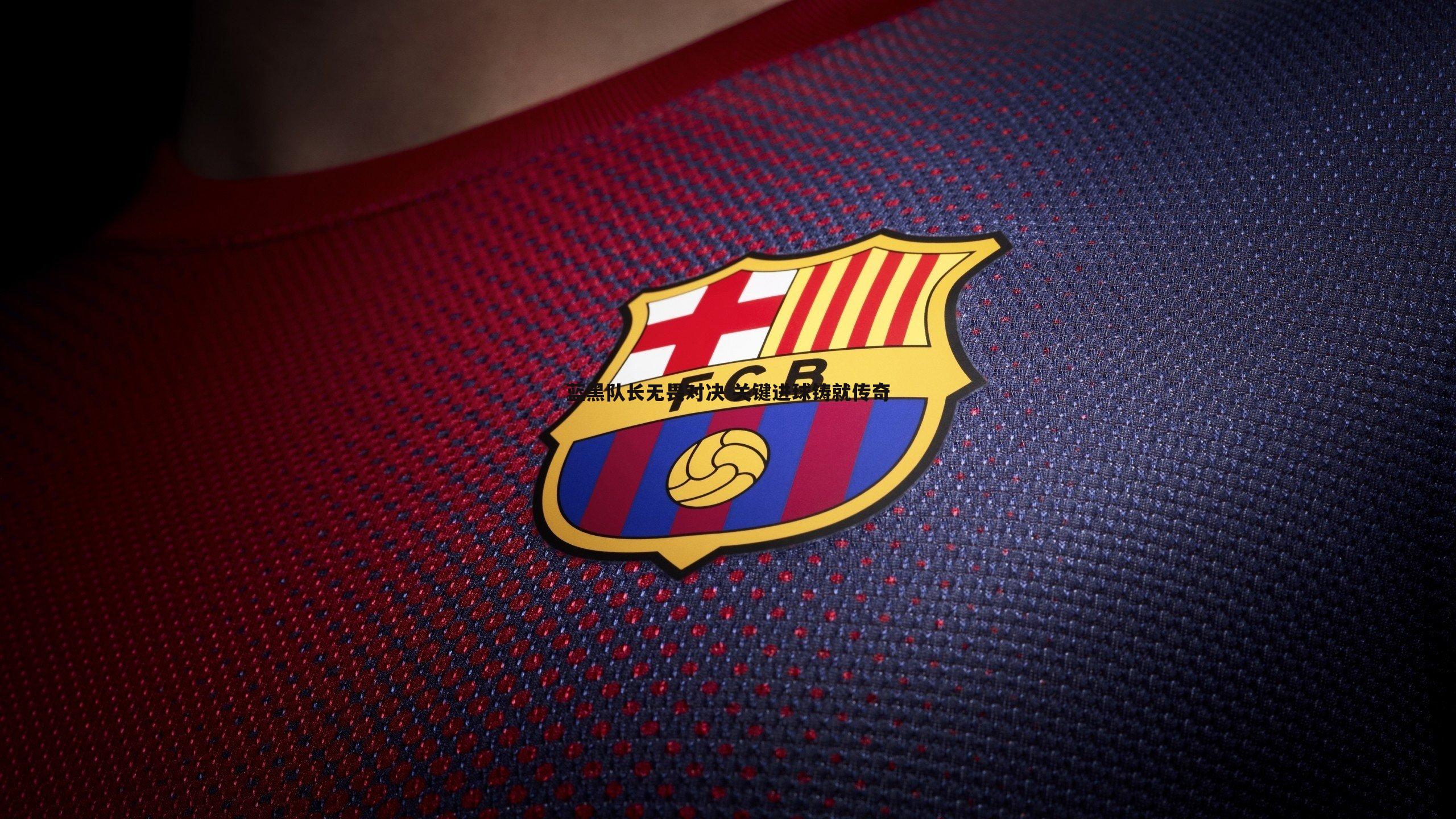 欧博官网-蓝黑队长无畏对决 关键进球铸就传奇