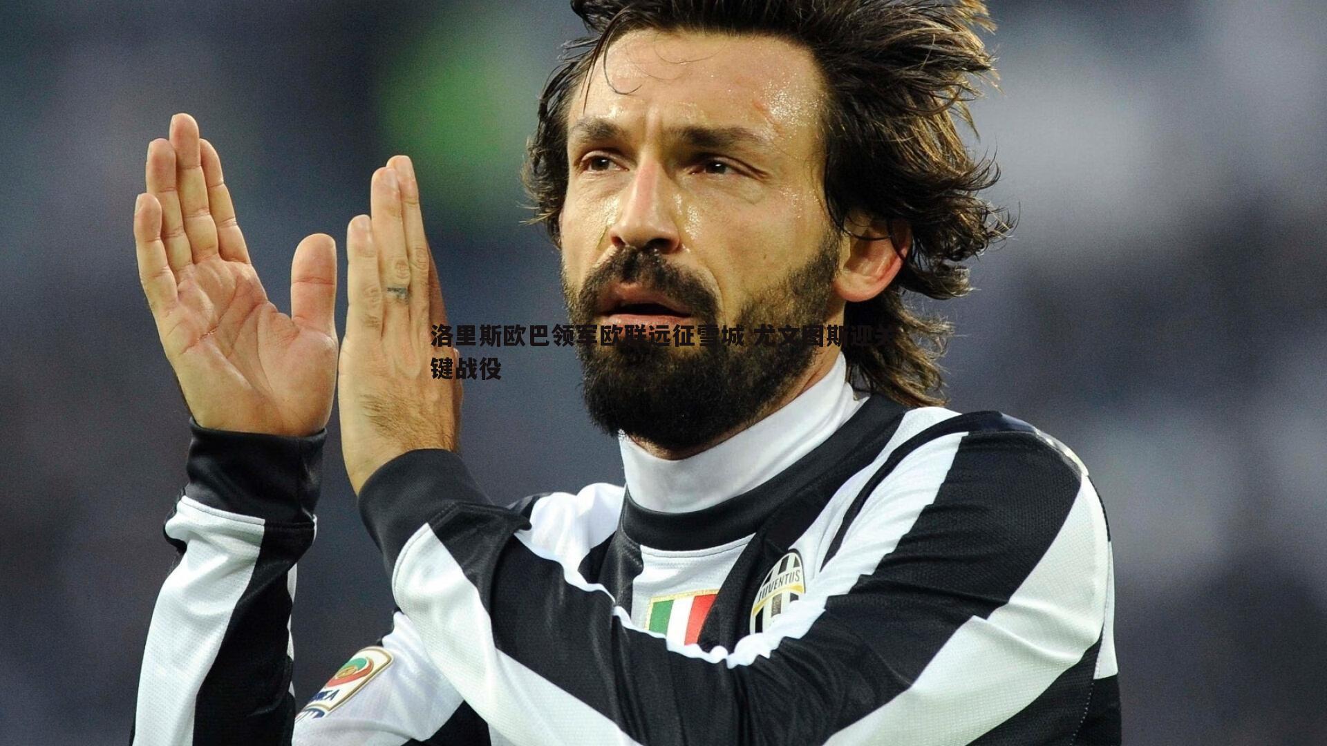 洛里斯欧巴领军欧联远征雪城 尤文图斯迎关键战役